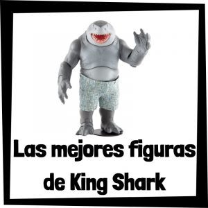 Figuras de King Shark - Rey Tiburón