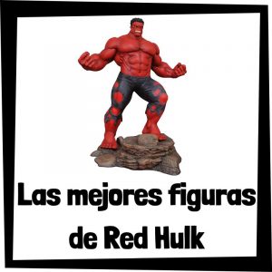 Figuras de colección de Red Hulk - Las mejores figuras de colección de Red Hulk
